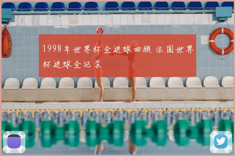 1998年世界杯全进球回顾 法国世界杯进球全记录