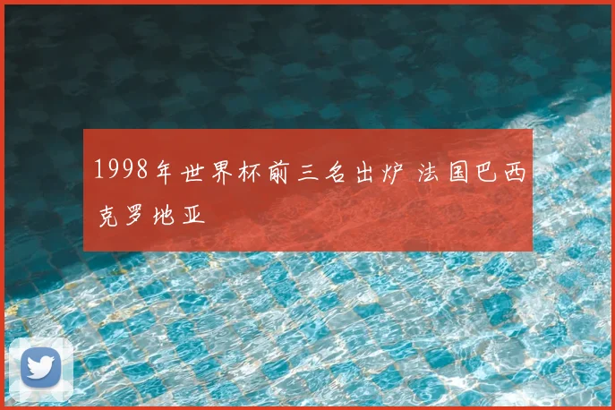 1998年世界杯前三名出炉 法国巴西克罗地亚