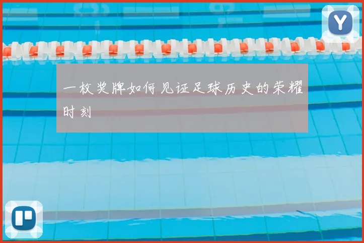 一枚奖牌如何见证足球历史的荣耀时刻