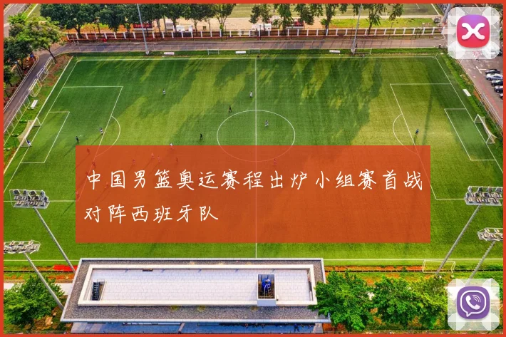 中国男篮奥运赛程出炉小组赛首战对阵西班牙队