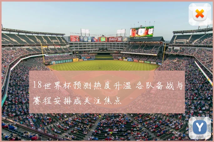 18世界杯预测热度升温 各队备战与赛程安排成关注焦点