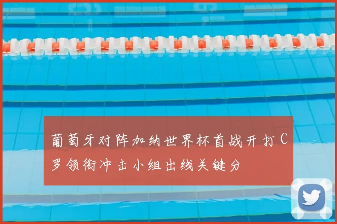 葡萄牙对阵加纳世界杯首战开打 C罗领衔冲击小组出线关键分