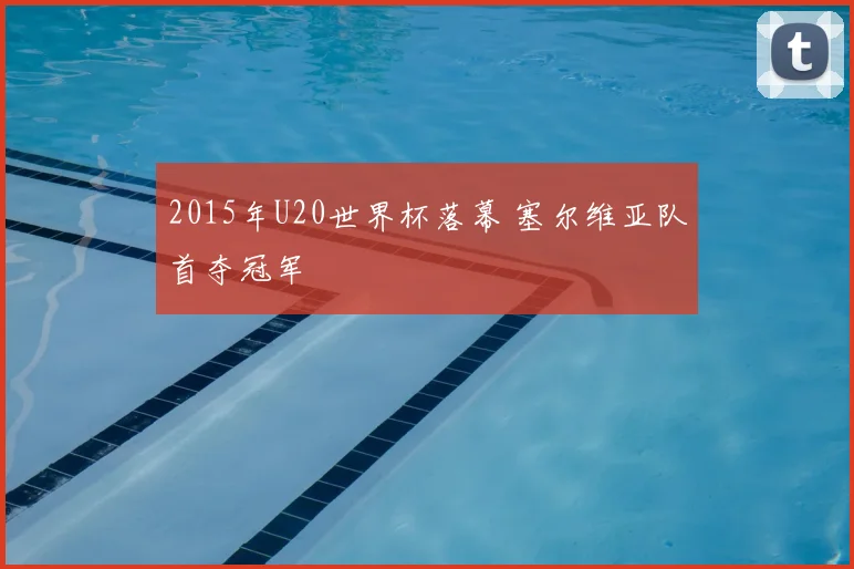 2015年U20世界杯落幕 塞尔维亚队首夺冠军