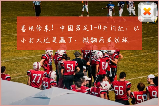 喜讯传来！中国男足1-0开门红，以小打大还是赢了，掀翻西亚劲旅