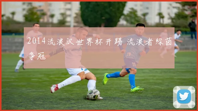 2014流浪汉世界杯开踢 流浪者绿茵争冠