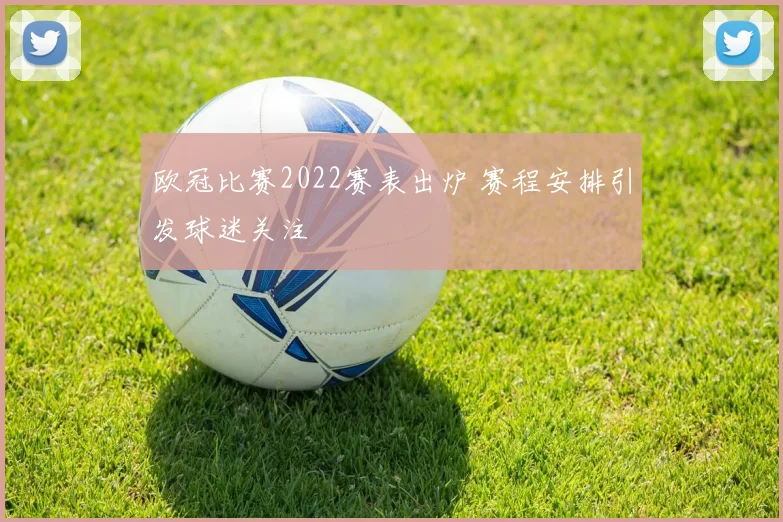 欧冠比赛2022赛表出炉 赛程安排引发球迷关注