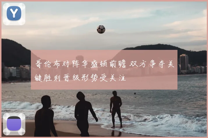 哥伦布对阵华盛顿前瞻 双方争夺关键胜利晋级形势受关注