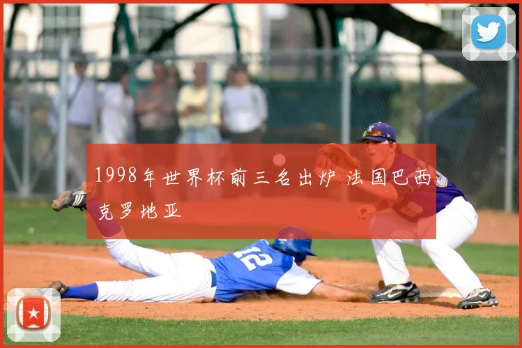 1998年世界杯前三名出炉 法国巴西克罗地亚
