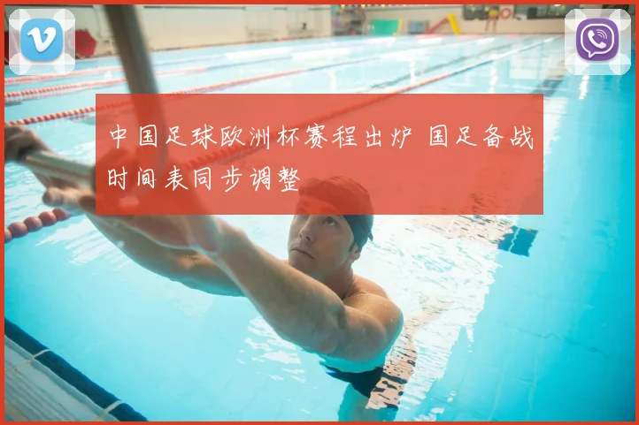 中国足球欧洲杯赛程出炉 国足备战时间表同步调整
