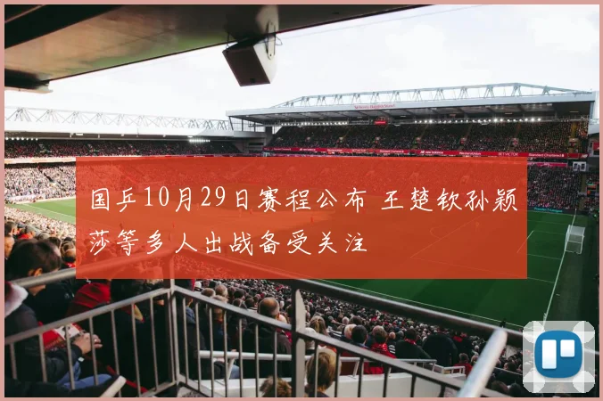 国乒10月29日赛程公布 王楚钦孙颖莎等多人出战备受关注