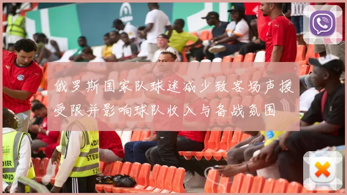 俄罗斯国家队球迷减少致客场声援受限并影响球队收入与备战氛围