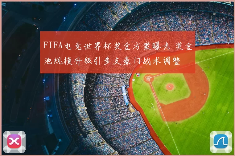 FIFA电竞世界杯奖金方案曝光 奖金池规模升级引多支豪门战术调整