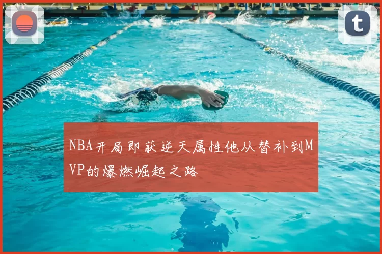 NBA开局即获逆天属性他从替补到MVP的爆燃崛起之路