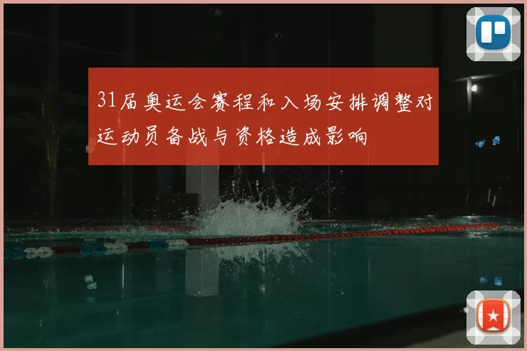 31届奥运会赛程和入场安排调整对运动员备战与资格造成影响