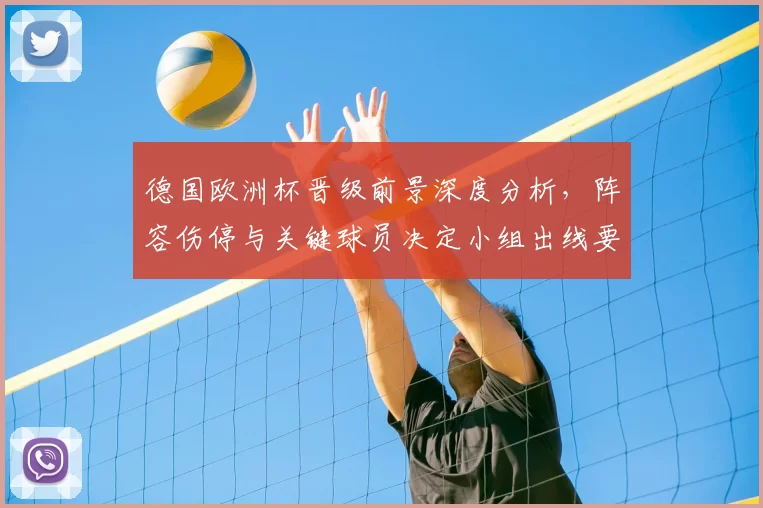 德国欧洲杯晋级前景深度分析，阵容伤停与关键球员决定小组出线要点