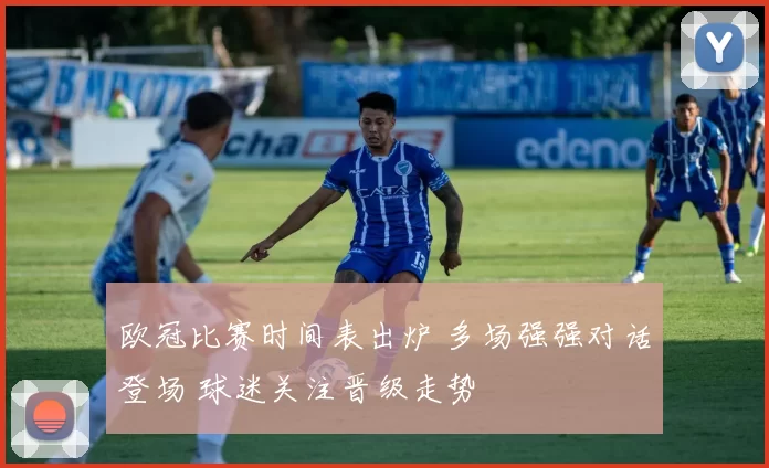 欧冠比赛时间表出炉 多场强强对话登场 球迷关注晋级走势