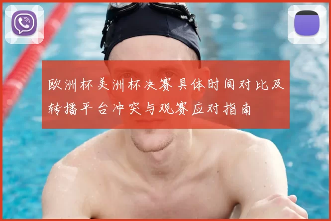 欧洲杯美洲杯决赛具体时间对比及转播平台冲突与观赛应对指南