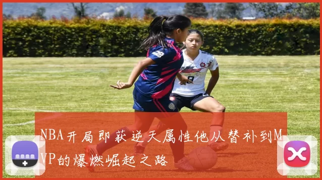 NBA开局即获逆天属性他从替补到MVP的爆燃崛起之路