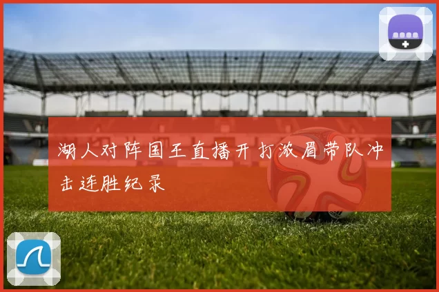 湖人对阵国王直播开打浓眉带队冲击连胜纪录