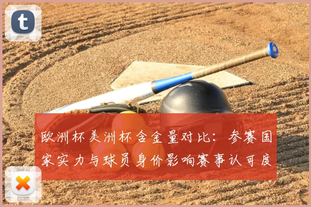 欧洲杯美洲杯含金量对比：参赛国家实力与球员身价影响赛事认可度