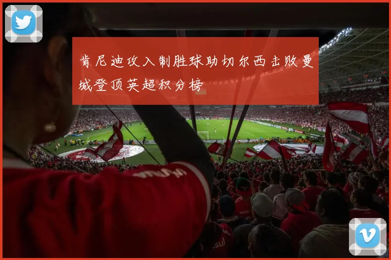 肯尼迪攻入制胜球助切尔西击败曼城登顶英超积分榜