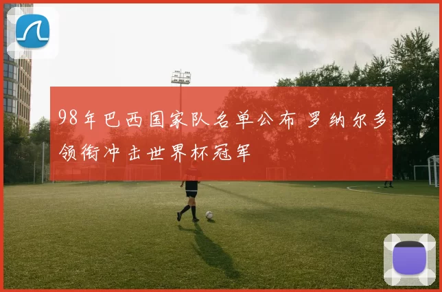 98年巴西国家队名单公布 罗纳尔多领衔冲击世界杯冠军