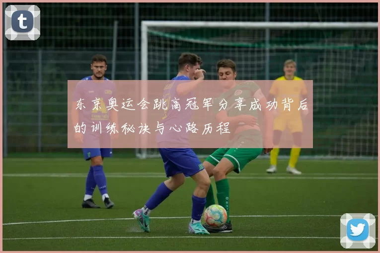 东京奥运会跳高冠军分享成功背后的训练秘诀与心路历程