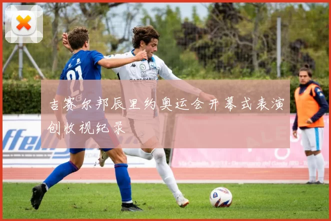 吉赛尔邦辰里约奥运会开幕式表演创收视纪录