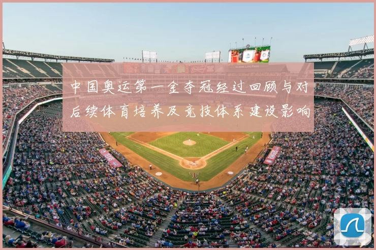 中国奥运第一金夺冠经过回顾与对后续体育培养及竞技体系建设影响