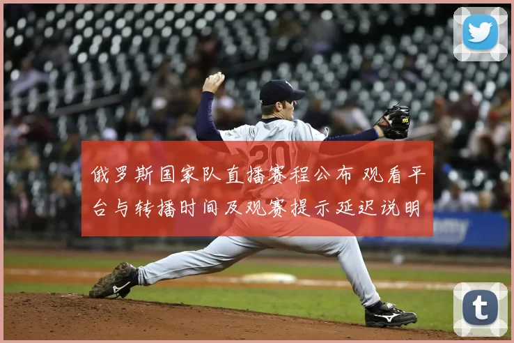 俄罗斯国家队直播赛程公布 观看平台与转播时间及观赛提示延迟说明