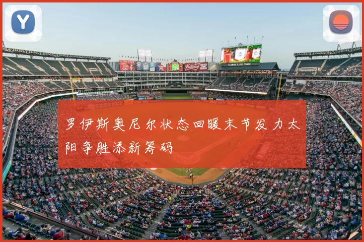 罗伊斯奥尼尔状态回暖末节发力太阳争胜添新筹码