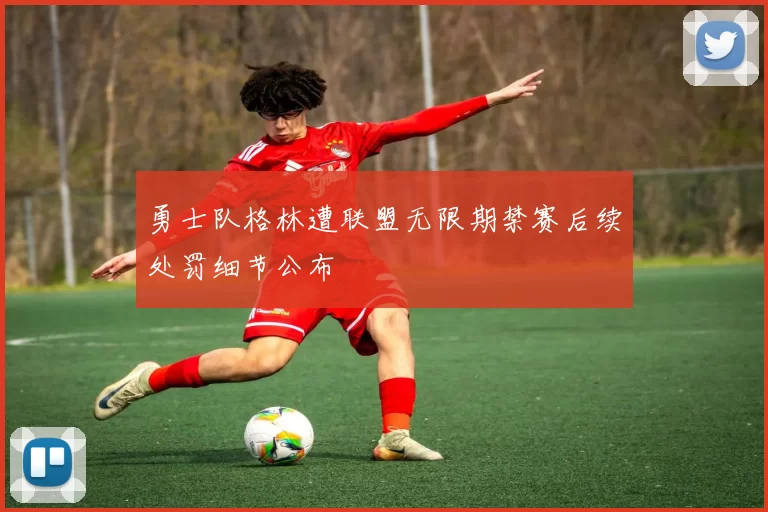 勇士队格林遭联盟无限期禁赛后续处罚细节公布