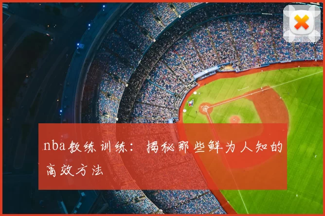 nba教练训练：揭秘那些鲜为人知的高效方法