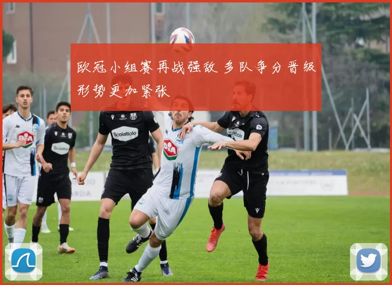 欧冠小组赛再战强敌 多队争分晋级形势更加紧张