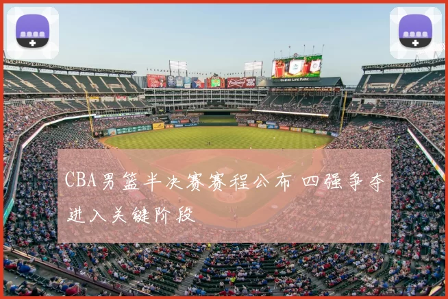 CBA男篮半决赛赛程公布 四强争夺进入关键阶段