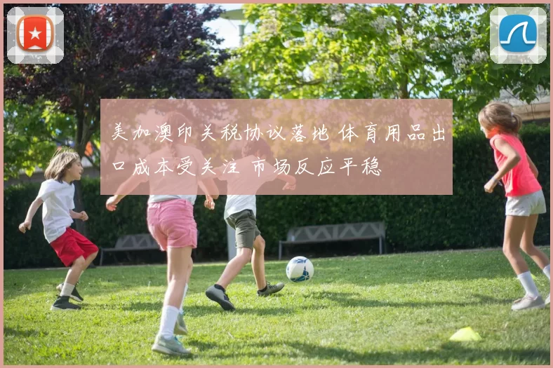 美加澳印关税协议落地 体育用品出口成本受关注 市场反应平稳