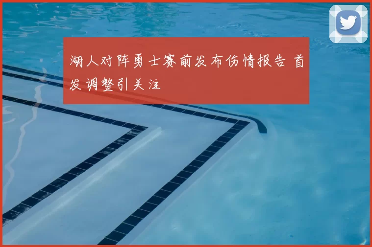 湖人对阵勇士赛前发布伤情报告 首发调整引关注