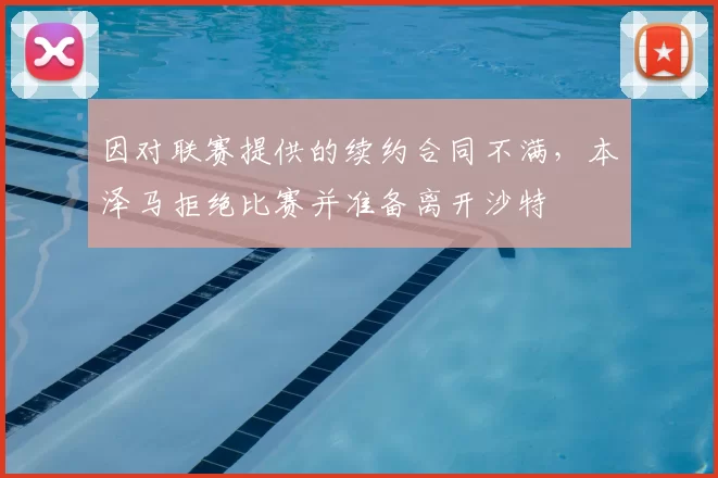 因对联赛提供的续约合同不满,本泽马拒绝比赛并准备离开沙特