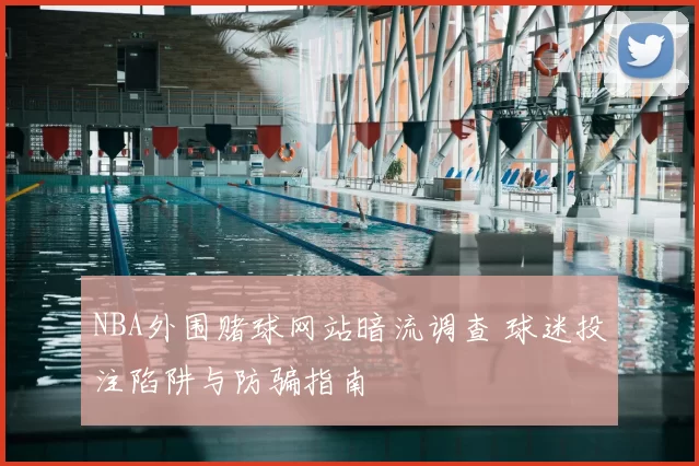 NBA外围赌球网站暗流调查 球迷投注陷阱与防骗指南