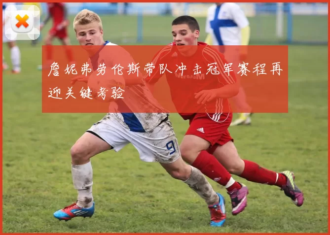 詹妮弗劳伦斯带队冲击冠军赛程再迎关键考验