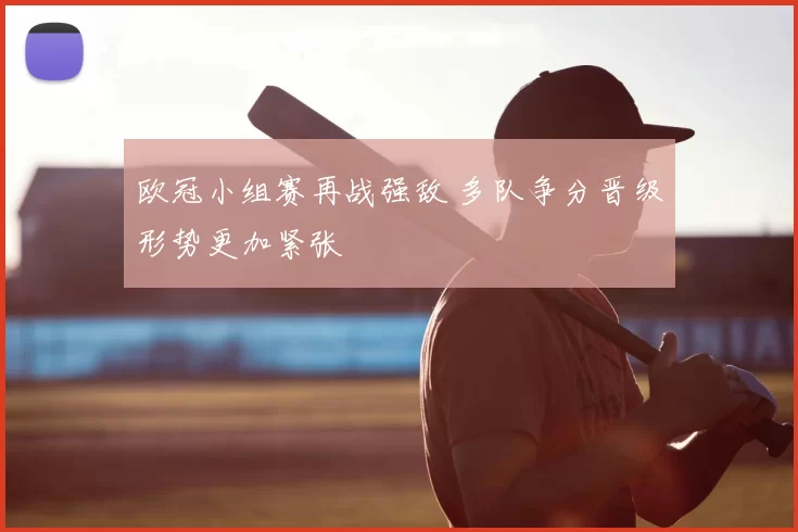 欧冠小组赛再战强敌 多队争分晋级形势更加紧张