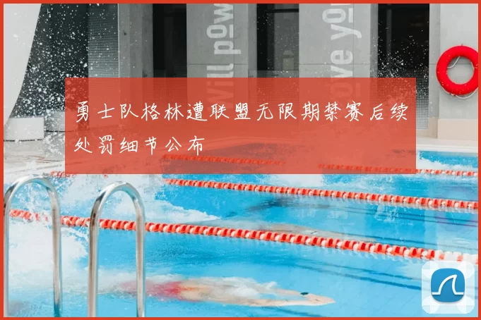 勇士队格林遭联盟无限期禁赛后续处罚细节公布