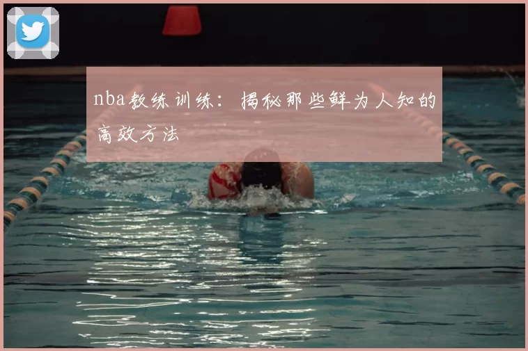 nba教练训练：揭秘那些鲜为人知的高效方法