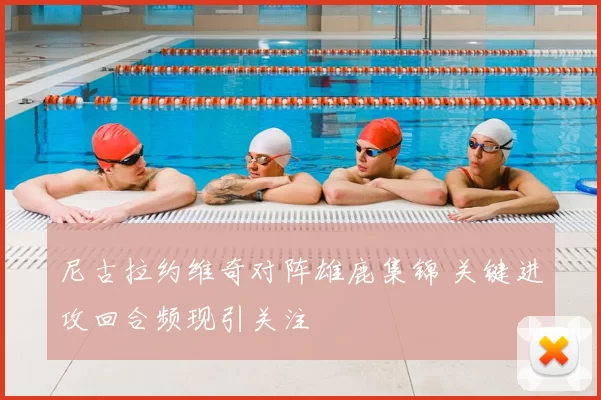 尼古拉约维奇对阵雄鹿集锦 关键进攻回合频现引关注