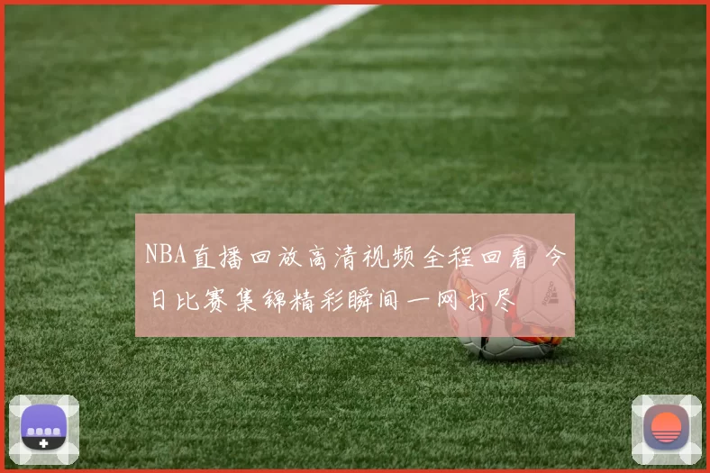 NBA直播回放高清视频全程回看 今日比赛集锦精彩瞬间一网打尽