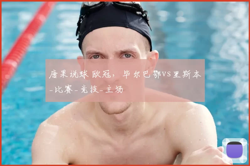 唐果说球 欧冠,毕尔巴鄂vs里斯本_比赛_竞技_主场