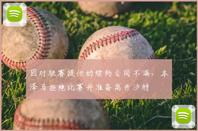 因对联赛提供的续约合同不满,本泽马拒绝比赛并准备离开沙特