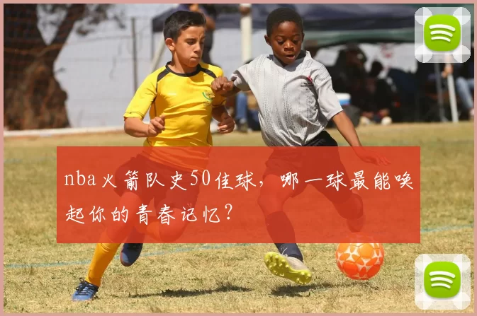 nba火箭队史50佳球，哪一球最能唤起你的青春记忆？