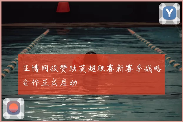 亚博网投赞助英超联赛新赛季战略合作正式启动