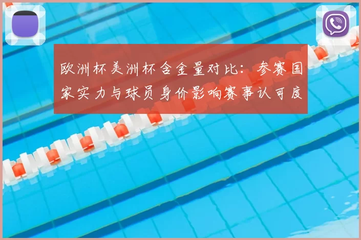 欧洲杯美洲杯含金量对比：参赛国家实力与球员身价影响赛事认可度